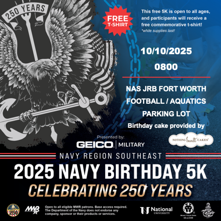 Advertisement promoting Navy Birthday Run on October 10 at 8:00 AM, presented by @geicomilitary and supported by Anchor Apparel Company,  GS-JJ.com, National University and Nothing Bundt Cakes. This run is open to all branches and anyone with base access. It will start and finish at the parking lot in front of the Football Field and Aquatic Center. There will be free t-shirts and cake (while supplies last), along with medals for top finishers in Men, Women, and Youth divisions. More information about this run, please call 817-782-7770. 
